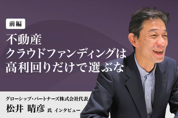 「不動産クラウドファンディングは高利回りだけで選ぶな」グローシップ・パートナーズ代表・松井晴彦さんに聞く（前編）