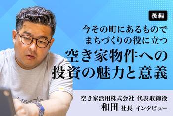空き家活用株式会社 代表取締役 和田社長 インタビュー・後編