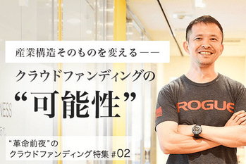 産業構造そのものを変える――クラウドファンディングの“可能性” CAMPFIRE大東COOインタビュー