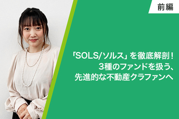 「SOLS/ソルス」を徹底解剖！3種のファンドを扱う、先進的な不動産クラファンへ（前編）