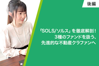 「SOLS/ソルス」を徹底解剖！3種のファンドを扱う、先進的な不動産クラファンへ（後編）