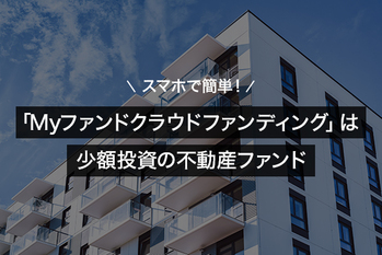 スマホで簡単！「Myファンドクラウドファンディング」は少額投資の不動産ファンド