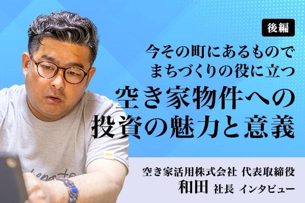 空き家活用株式会社　代表取締役　和田社長　インタビュー