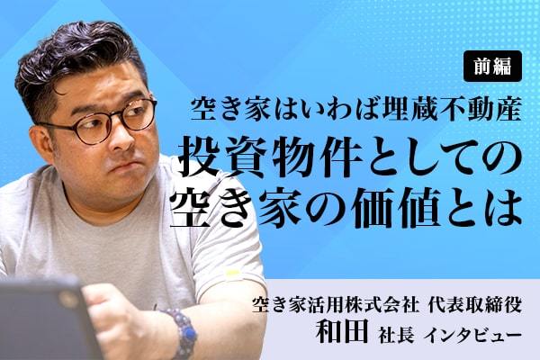 空き家活用株式会社　代表取締役　和田社長　インタビュー